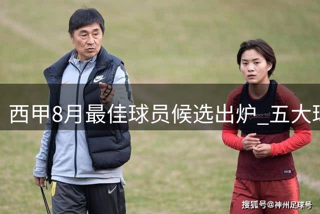 西甲8月最佳球员候选出炉 五大球星表现亮眼